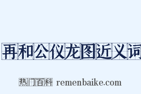 再和公仪龙图近义词是什么意思的图片
